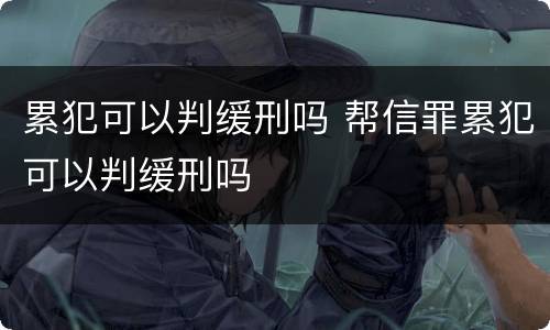 累犯可以判缓刑吗 帮信罪累犯可以判缓刑吗
