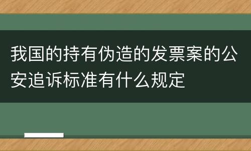 我国的持有伪造的发票案的公安追诉标准有什么规定
