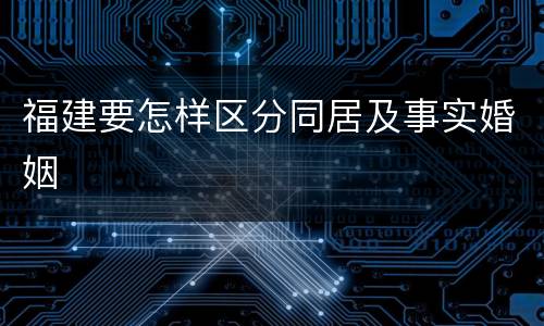 福建要怎样区分同居及事实婚姻