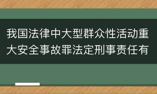 我国法律中大型群众性活动重大安全事故罪法定刑事责任有哪些