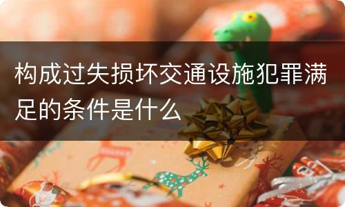 构成过失损坏交通设施犯罪满足的条件是什么