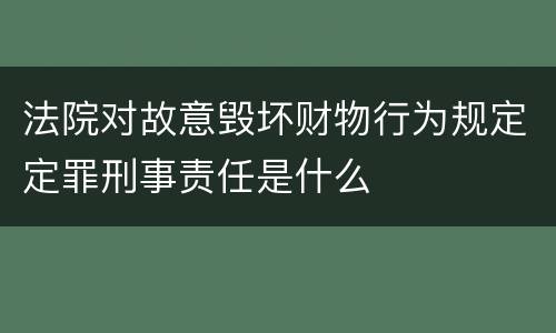 法院对故意毁坏财物行为规定定罪刑事责任是什么
