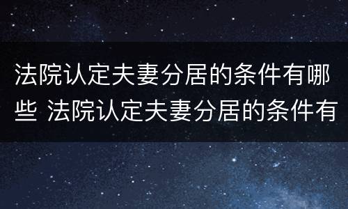 法院认定夫妻分居的条件有哪些 法院认定夫妻分居的条件有哪些呢