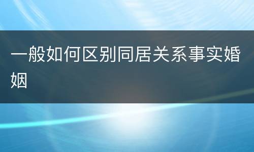 一般如何区别同居关系事实婚姻
