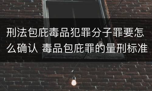 刑法包庇毒品犯罪分子罪要怎么确认 毒品包庇罪的量刑标准