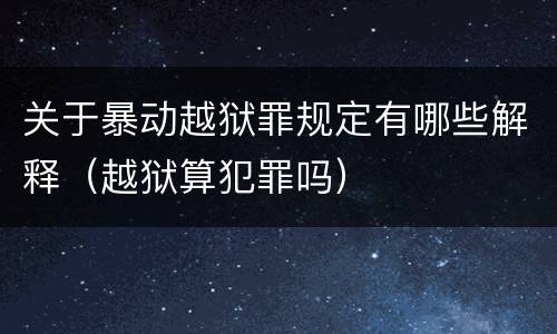 关于暴动越狱罪规定有哪些解释（越狱算犯罪吗）