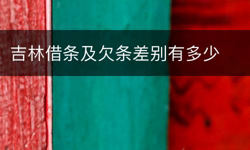 吉林借条及欠条差别有多少