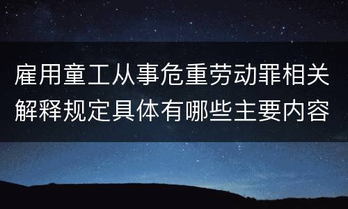 雇用童工从事危重劳动罪相关解释规定具体有哪些主要内容