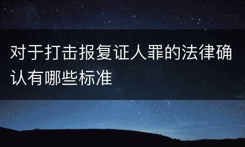 对于打击报复证人罪的法律确认有哪些标准