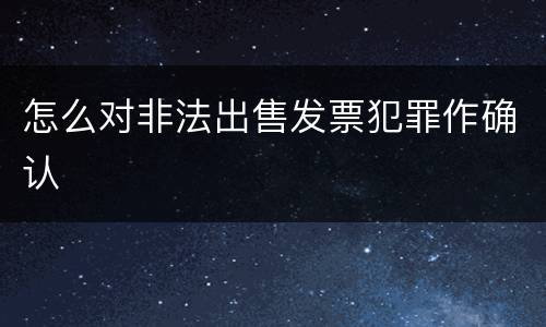 怎么对非法出售发票犯罪作确认
