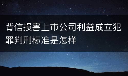 背信损害上市公司利益成立犯罪判刑标准是怎样