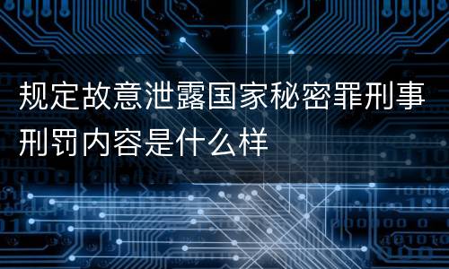 规定故意泄露国家秘密罪刑事刑罚内容是什么样