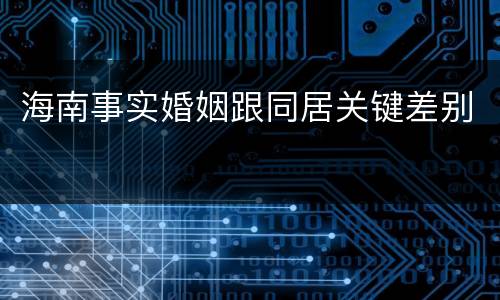 海南事实婚姻跟同居关键差别