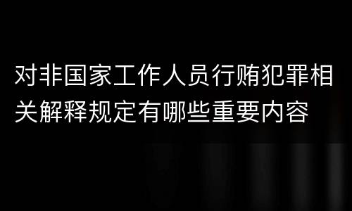 对非国家工作人员行贿犯罪相关解释规定有哪些重要内容