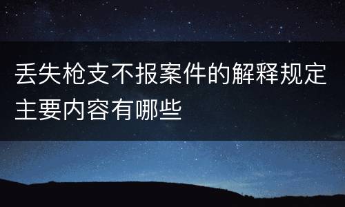 丢失枪支不报案件的解释规定主要内容有哪些