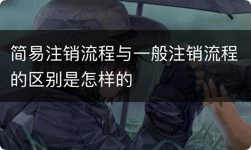 简易注销流程与一般注销流程的区别是怎样的