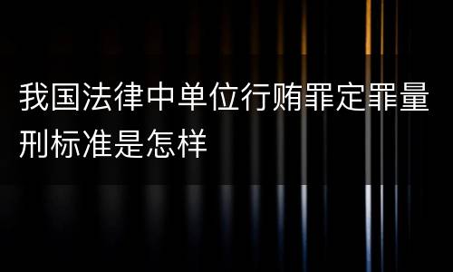 我国法律中单位行贿罪定罪量刑标准是怎样