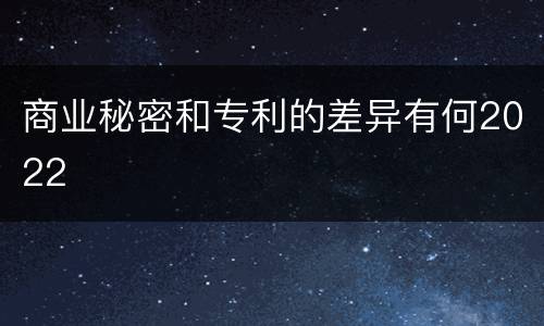 商业秘密和专利的差异有何2022
