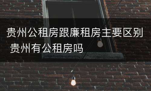 贵州公租房跟廉租房主要区别 贵州有公租房吗