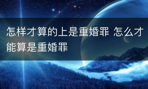 怎样才算的上是重婚罪 怎么才能算是重婚罪
