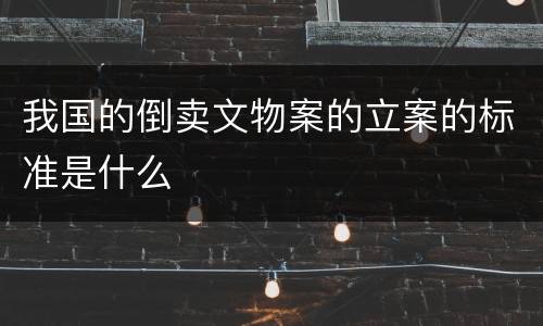 我国的倒卖文物案的立案的标准是什么