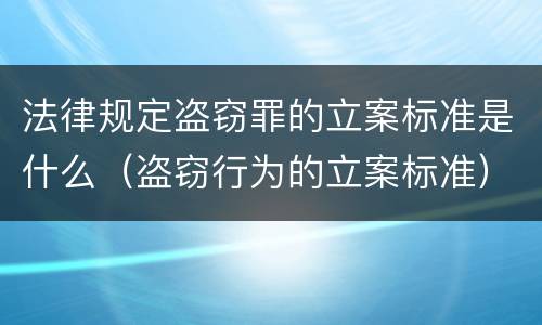法律规定盗窃罪的立案标准是什么（盗窃行为的立案标准）