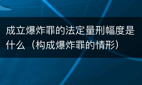 成立爆炸罪的法定量刑幅度是什么（构成爆炸罪的情形）