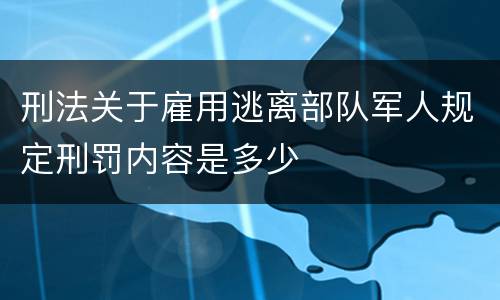 刑法关于雇用逃离部队军人规定刑罚内容是多少
