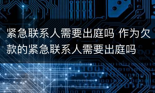 紧急联系人需要出庭吗 作为欠款的紧急联系人需要出庭吗