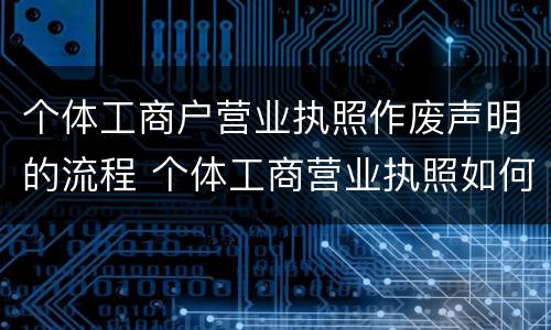 个体工商户营业执照作废声明的流程 个体工商营业执照如何作废
