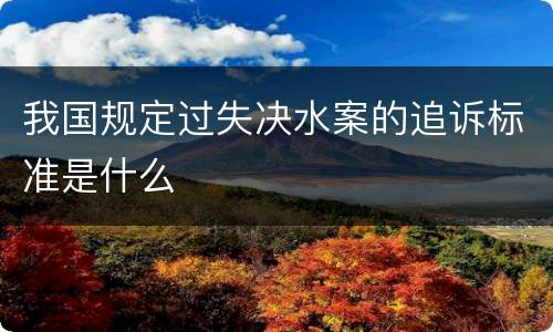 我国规定过失决水案的追诉标准是什么