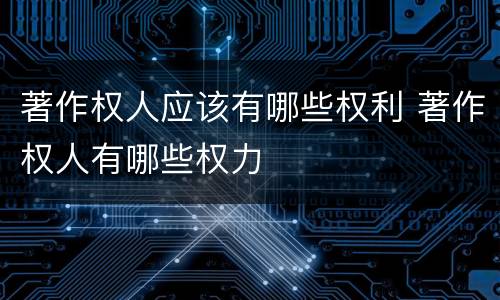 著作权人应该有哪些权利 著作权人有哪些权力