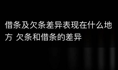 借条及欠条差异表现在什么地方 欠条和借条的差异