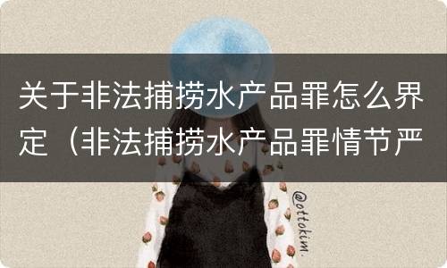关于非法捕捞水产品罪怎么界定（非法捕捞水产品罪情节严重的认定）