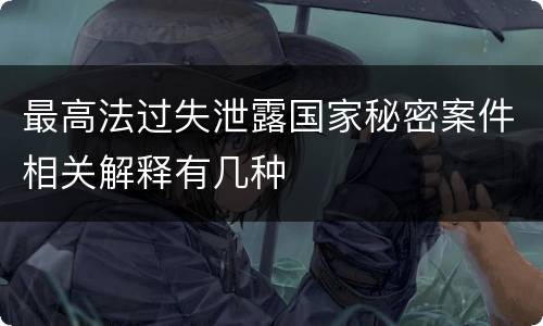 最高法过失泄露国家秘密案件相关解释有几种