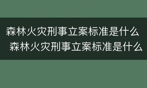 森林火灾刑事立案标准是什么 森林火灾刑事立案标准是什么规定