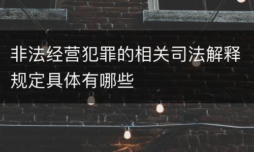 非法经营犯罪的相关司法解释规定具体有哪些