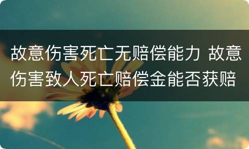 故意伤害死亡无赔偿能力 故意伤害致人死亡赔偿金能否获赔