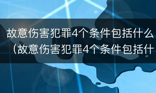 故意伤害犯罪4个条件包括什么（故意伤害犯罪4个条件包括什么内容）