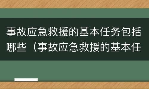 事故应急救援的基本任务包括哪些（事故应急救援的基本任务包括哪些多选题）