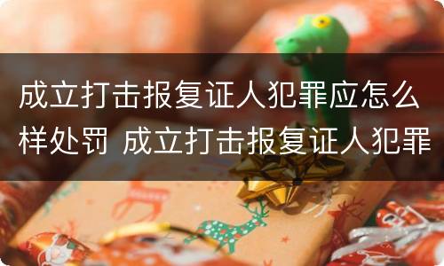 成立打击报复证人犯罪应怎么样处罚 成立打击报复证人犯罪应怎么样处罚案件