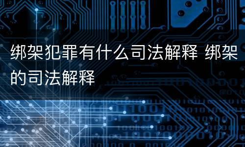 绑架犯罪有什么司法解释 绑架的司法解释