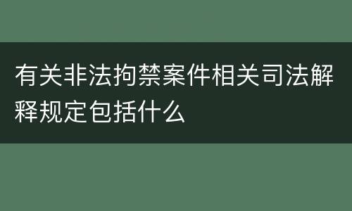 有关非法拘禁案件相关司法解释规定包括什么