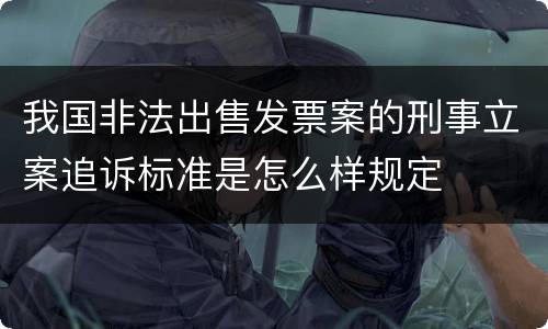 我国非法出售发票案的刑事立案追诉标准是怎么样规定