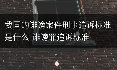 我国的诽谤案件刑事追诉标准是什么 诽谤罪追诉标准