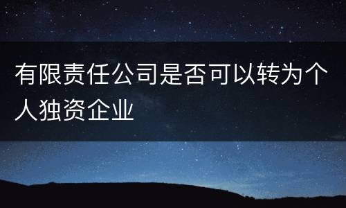 有限责任公司是否可以转为个人独资企业