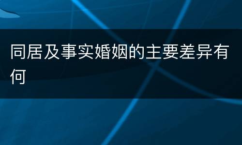 同居及事实婚姻的主要差异有何