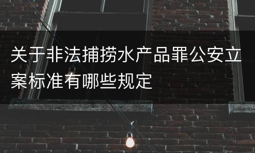 关于非法捕捞水产品罪公安立案标准有哪些规定