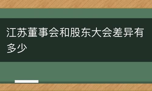 江苏董事会和股东大会差异有多少