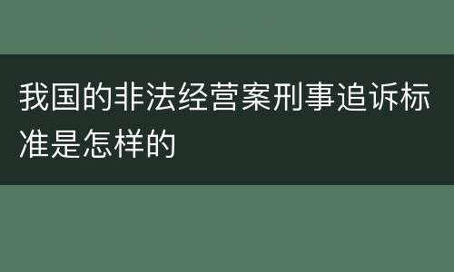 我国的非法经营案刑事追诉标准是怎样的
